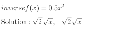 The inverse of f(x)=0.5x^2 is sqrt(2)sqrt(x),-sqrt(2)sqrt(x)